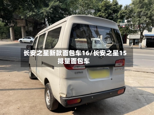 长安之星新款面包车16/长安之星15排量面包车-第1张图片