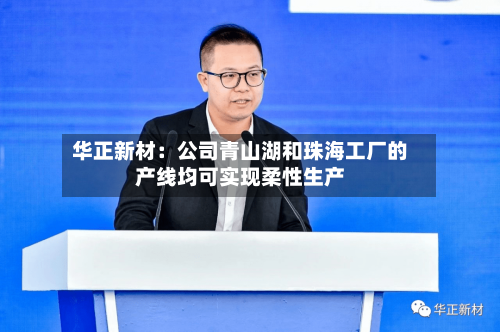 华正新材：公司青山湖和珠海工厂的产线均可实现柔性生产-第1张图片