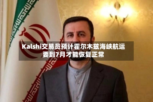 Kalshi交易员预计霍尔木兹海峡航运要到7月才能恢复正常-第2张图片