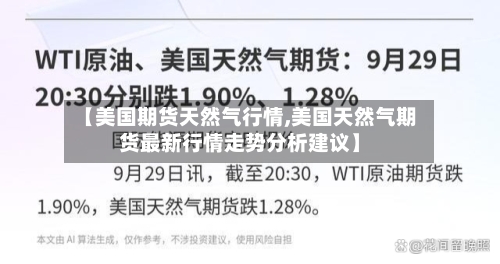 【美国期货天然气行情,美国天然气期货最新行情走势分析建议】-第1张图片