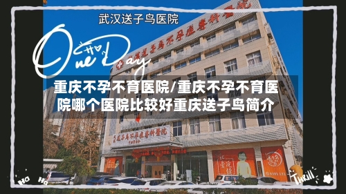 重庆不孕不育医院/重庆不孕不育医院哪个医院比较好重庆送子鸟简介-第3张图片