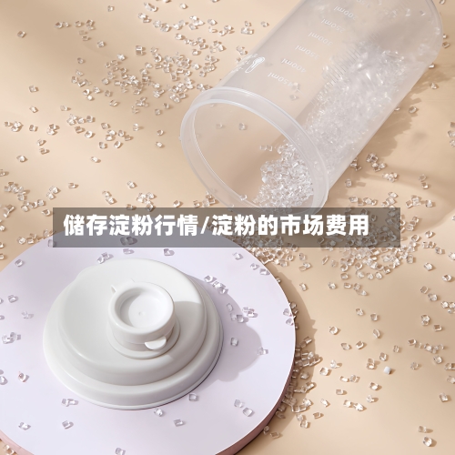 储存淀粉行情/淀粉的市场费用-第2张图片