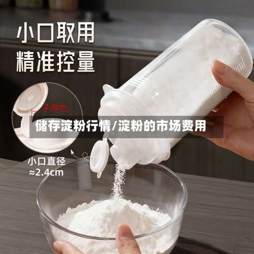 储存淀粉行情/淀粉的市场费用-第1张图片