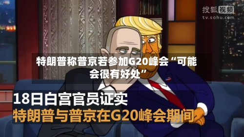 特朗普称普京若参加G20峰会“可能会很有好处	”-第1张图片
