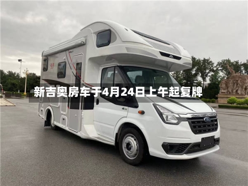 新吉奥房车于4月24日上午起复牌-第2张图片