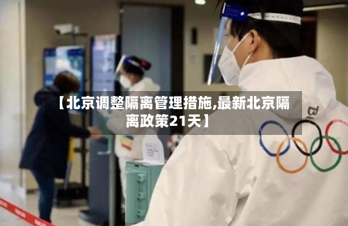 【北京调整隔离管理措施,最新北京隔离政策21天】-第1张图片