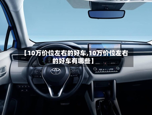 【10万价位左右的好车,10万价位左右的好车有哪些】-第2张图片