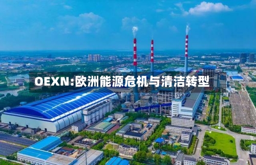 OEXN:欧洲能源危机与清洁转型-第1张图片