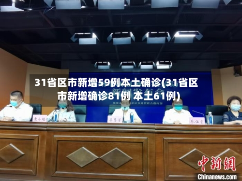 31省区市新增59例本土确诊(31省区市新增确诊81例 本土61例)-第2张图片