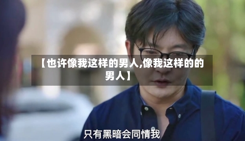 【也许像我这样的男人,像我这样的的男人】-第2张图片