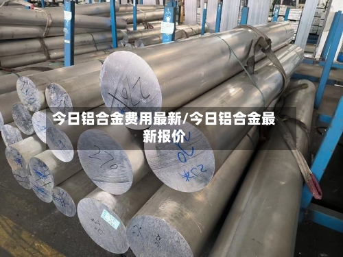 今日铝合金费用最新/今日铝合金最新报价-第2张图片