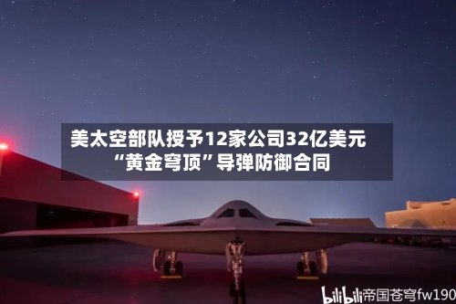 美太空部队授予12家公司32亿美元“黄金穹顶”导弹防御合同-第3张图片