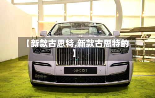 【新款古思特,新款古思特的】-第3张图片