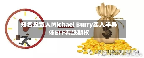 知名投资人Michael Burry买入半导体ETF看跌期权-第1张图片