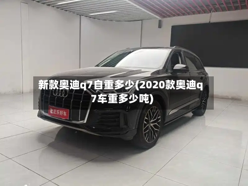 新款奥迪q7自重多少(2020款奥迪q7车重多少吨)-第1张图片
