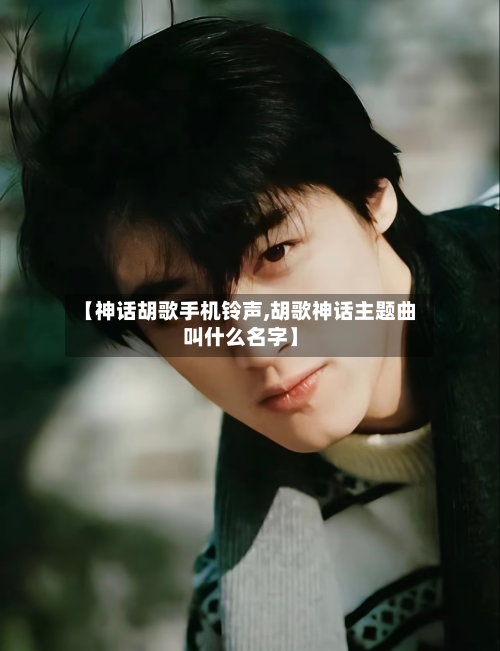 【神话胡歌手机铃声,胡歌神话主题曲叫什么名字】-第1张图片