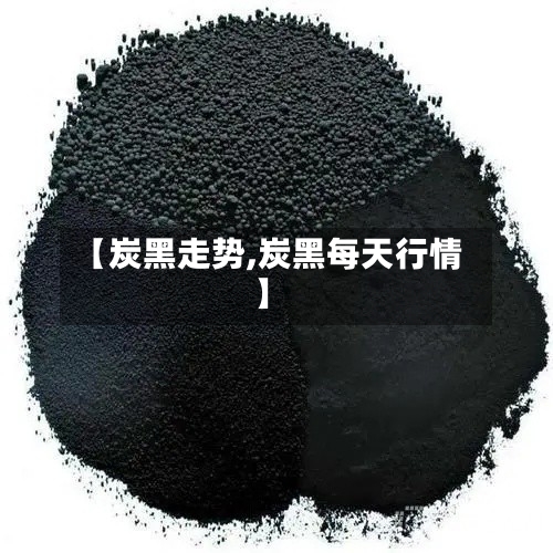 【炭黑走势,炭黑每天行情】-第2张图片
