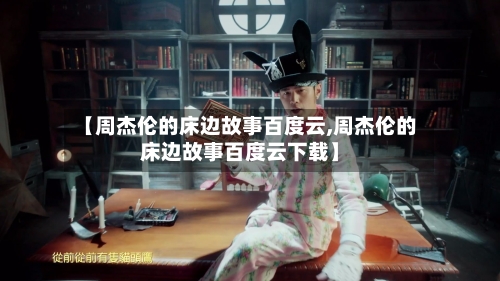 【周杰伦的床边故事百度云,周杰伦的床边故事百度云下载】-第2张图片