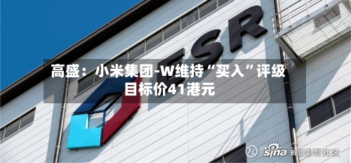 高盛：小米集团-W维持“买入	”评级 目标价41港元-第1张图片