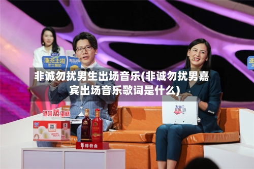 非诚勿扰男生出场音乐(非诚勿扰男嘉宾出场音乐歌词是什么)-第1张图片