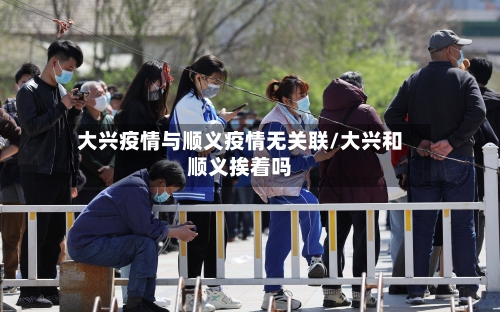 大兴疫情与顺义疫情无关联/大兴和顺义挨着吗-第2张图片