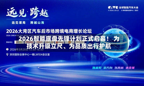 2026智能底盘先锋计划正式启幕！ 为技术升级立尺、为品质出行护航-第3张图片