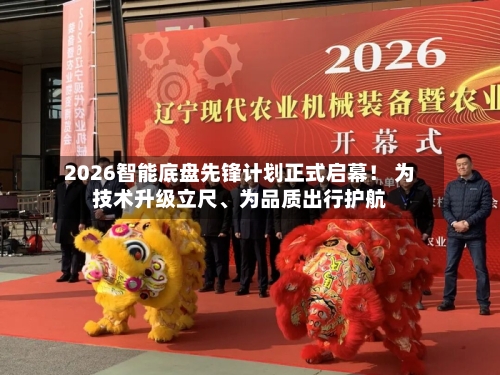 2026智能底盘先锋计划正式启幕！ 为技术升级立尺	、为品质出行护航-第1张图片
