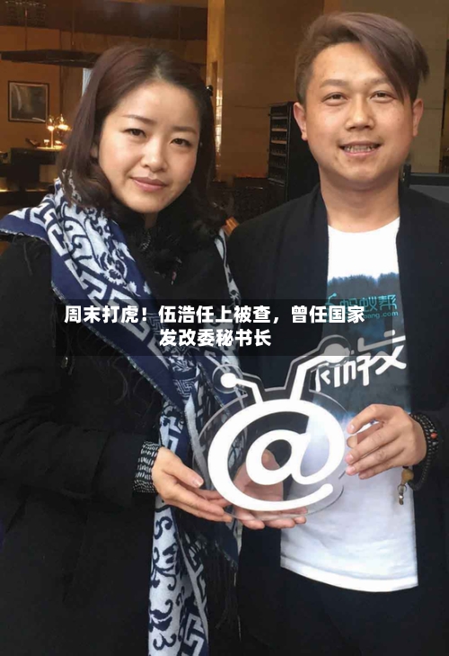 周末打虎！伍浩任上被查	，曾任国家发改委秘书长-第1张图片