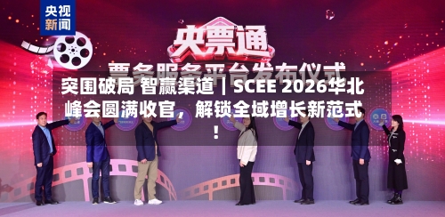 突围破局 智赢渠道｜SCEE 2026华北峰会圆满收官，解锁全域增长新范式！-第2张图片