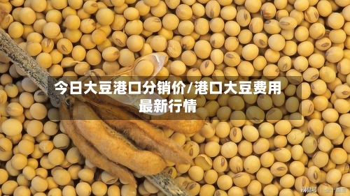 今日大豆港口分销价/港口大豆费用最新行情-第2张图片