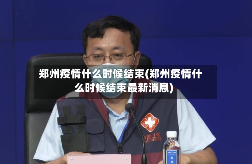 郑州疫情什么时候结束(郑州疫情什么时候结束最新消息)-第2张图片
