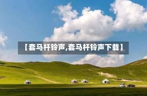 【套马杆铃声,套马杆铃声下载】-第3张图片