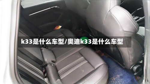 k33是什么车型/奥迪k33是什么车型-第3张图片