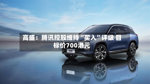 高盛：腾讯控股维持“买入”评级 目标价700港元-第2张图片