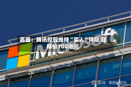 高盛：腾讯控股维持“买入	”评级 目标价700港元-第3张图片