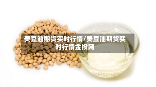 美豆油期货实时行情/美豆油期货实时行情金投网-第1张图片