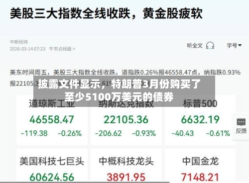 披露文件显示，特朗普3月份购买了至少5100万美元的债券-第1张图片
