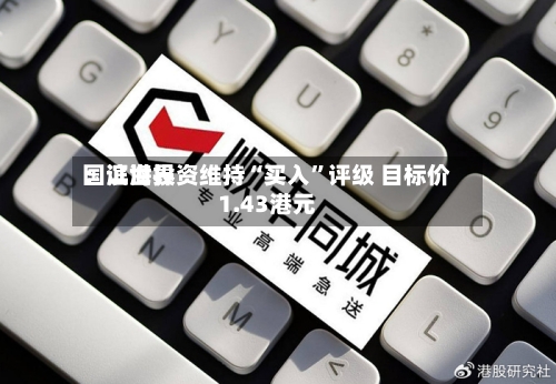 国证世界：滨海投资维持“买入”评级 目标价1.43港元-第2张图片