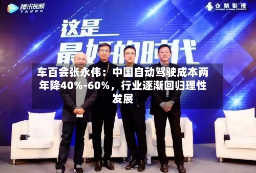 车百会张永伟：中国自动驾驶成本两年降40%-60%，行业逐渐回归理性发展-第1张图片