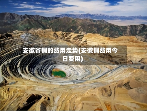 安徽省铜的费用走势(安徽铜费用今日费用)-第2张图片