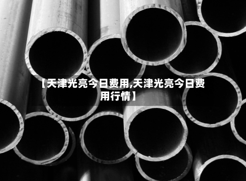 【天津光亮今日费用,天津光亮今日费用行情】-第1张图片