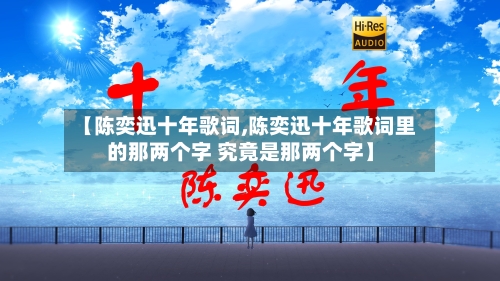 【陈奕迅十年歌词,陈奕迅十年歌词里的那两个字 究竟是那两个字】-第2张图片