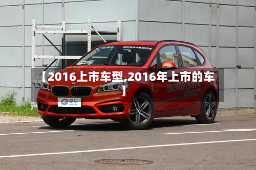 【2016上市车型,2016年上市的车】-第1张图片