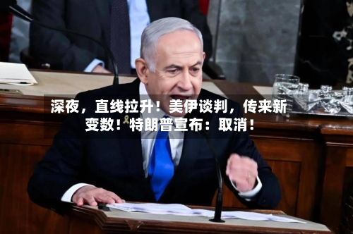 深夜，直线拉升！美伊谈判	，传来新变数！特朗普宣布：取消！-第3张图片