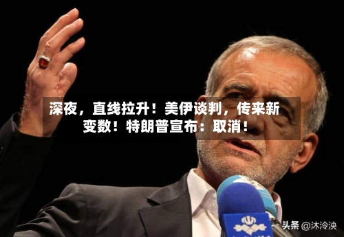 深夜，直线拉升！美伊谈判，传来新变数！特朗普宣布：取消！-第1张图片