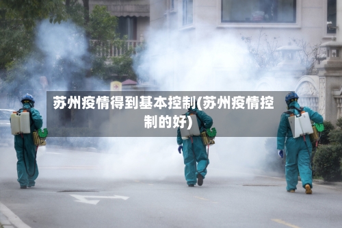 苏州疫情得到基本控制(苏州疫情控制的好)-第1张图片