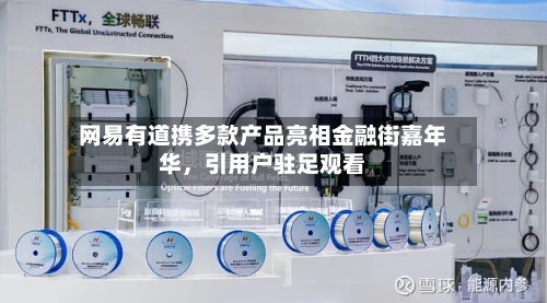 网易有道携多款产品亮相金融街嘉年华	，引用户驻足观看-第1张图片