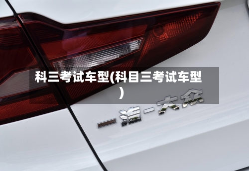 科三考试车型(科目三考试车型)-第2张图片