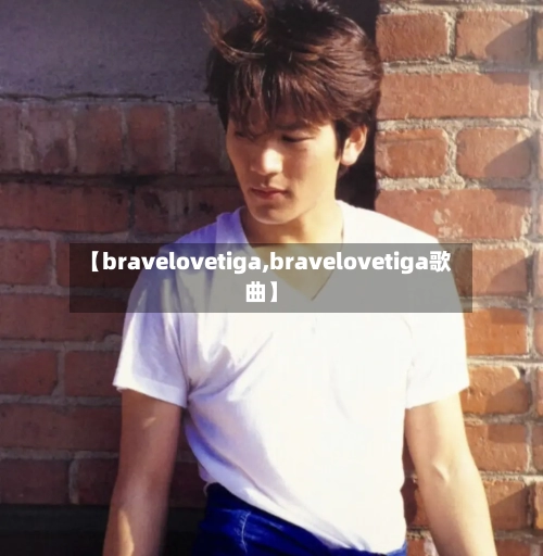 【bravelovetiga,bravelovetiga歌曲】-第1张图片