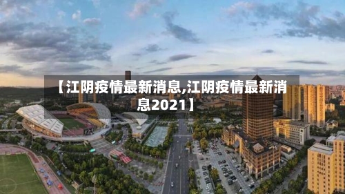 【江阴疫情最新消息,江阴疫情最新消息2021】-第1张图片